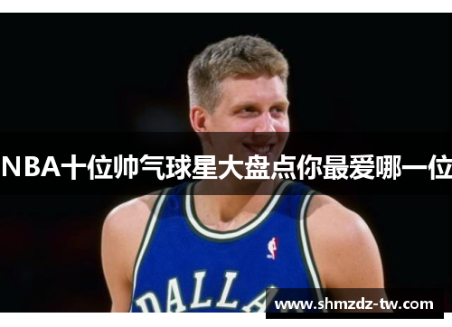 NBA十位帅气球星大盘点你最爱哪一位